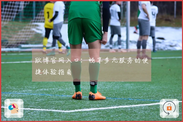 欧博官网入口：畅享多元服务的便捷体验指南