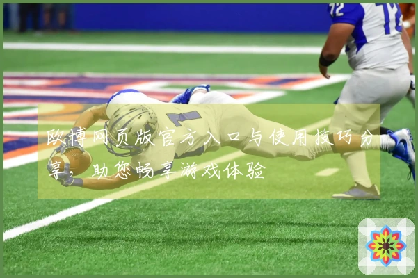 欧博网页版官方入口与使用技巧分享,助您畅享游戏体验