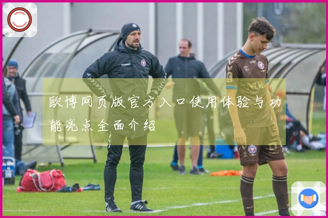 欧博网页版官方入口使用体验与功能亮点全面介绍