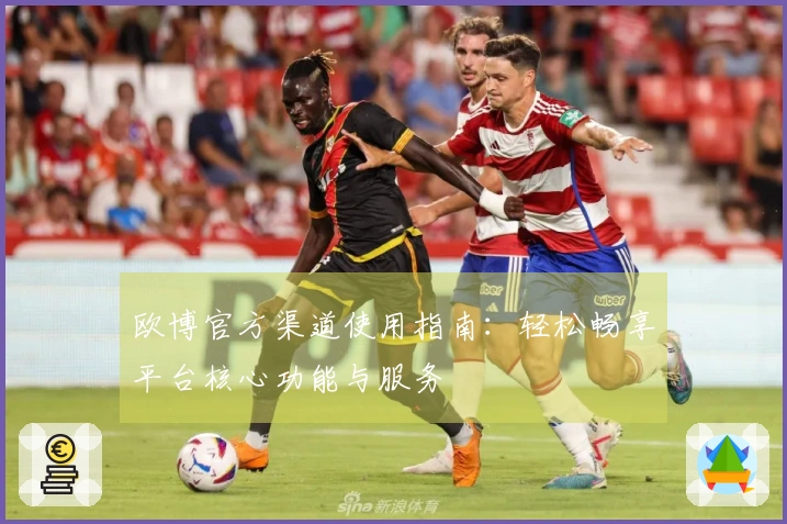 欧博官方渠道使用指南：轻松畅享平台核心功能与服务