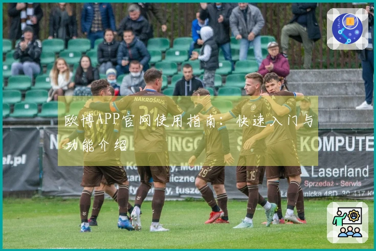 欧博APP官网使用指南：快速入门与功能介绍