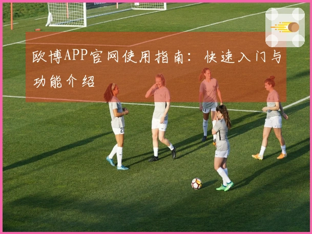 欧博APP官网使用指南：快速入门与功能介绍