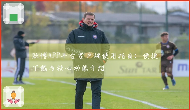 欧博APP平台客户端使用指南：便捷下载与核心功能介绍