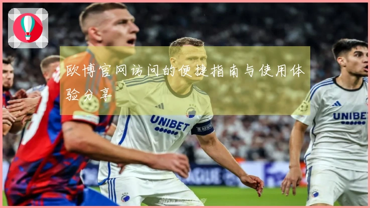 欧博官网访问的便捷指南与使用体验分享