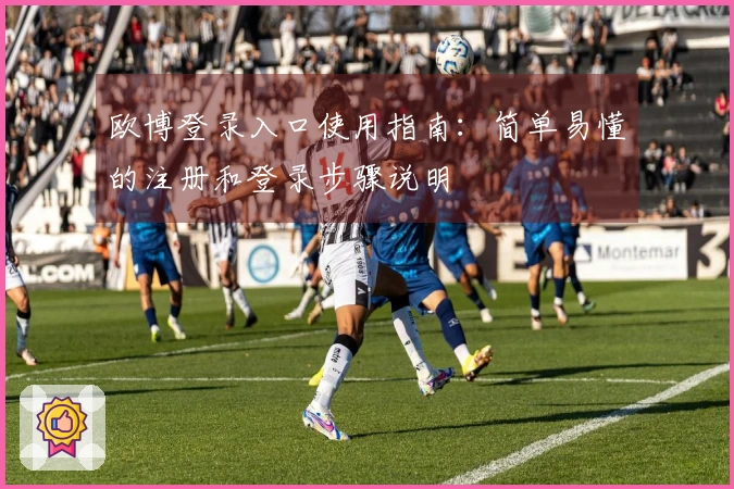 欧博登录入口使用指南：简单易懂的注册和登录步骤说明