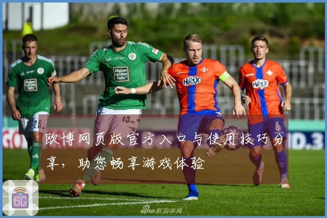 欧博网页版官方入口与使用技巧分享，助您畅享游戏体验