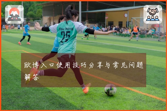 欧博入口使用技巧分享与常见问题解答
