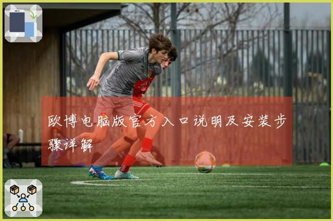 欧博电脑版官方入口说明及安装步骤详解