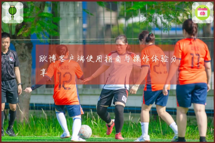 欧博客户端使用指南与操作体验分享