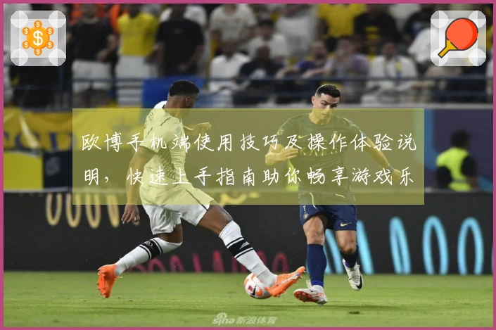 欧博手机端使用技巧及操作体验说明，快速上手指南助你畅享游戏乐趣
