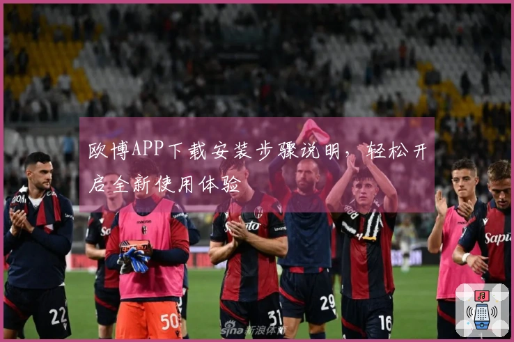 欧博APP下载安装步骤说明，轻松开启全新使用体验
