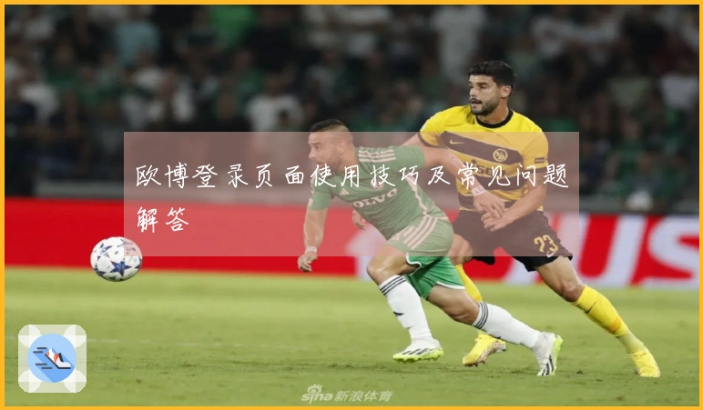 欧博登录页面使用技巧及常见问题解答