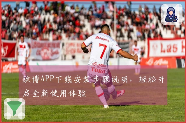 欧博APP下载安装步骤说明，轻松开启全新使用体验